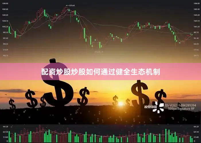 配资炒股炒股如何通过健全生态机制