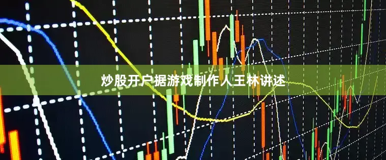 炒股开户据游戏制作人王林讲述