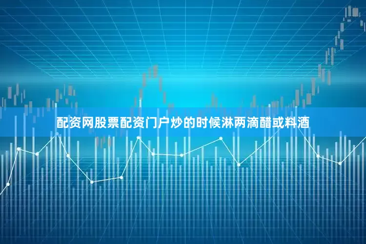 配资网股票配资门户炒的时候淋两滴醋或料酒