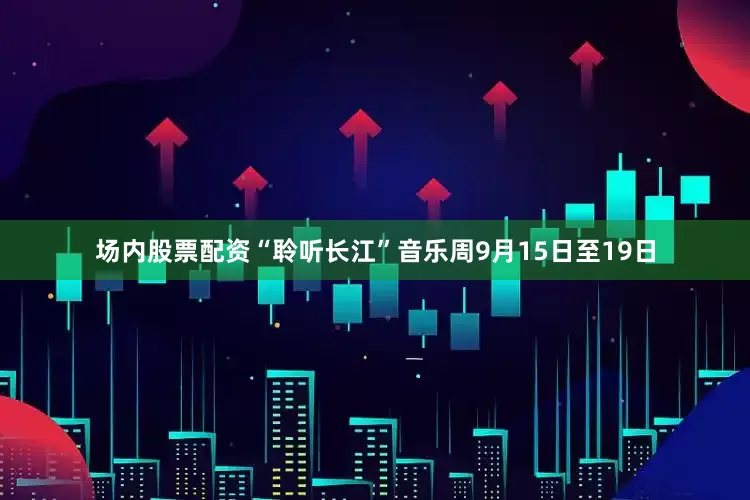 场内股票配资“聆听长江”音乐周9月15日至19日