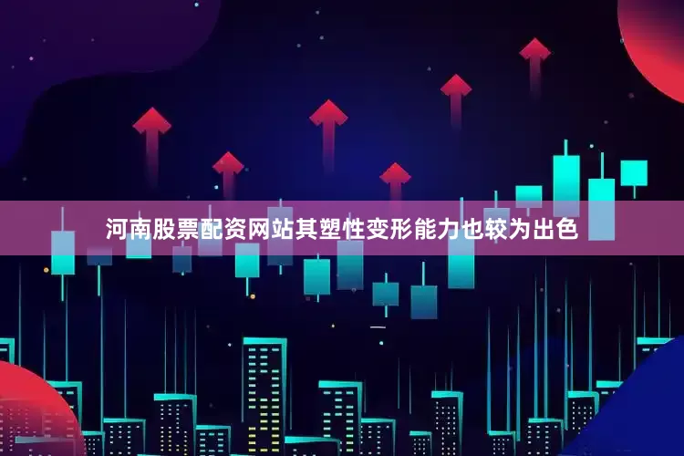 河南股票配资网站其塑性变形能力也较为出色