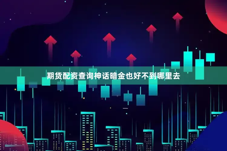 期货配资查询神话暗金也好不到哪里去