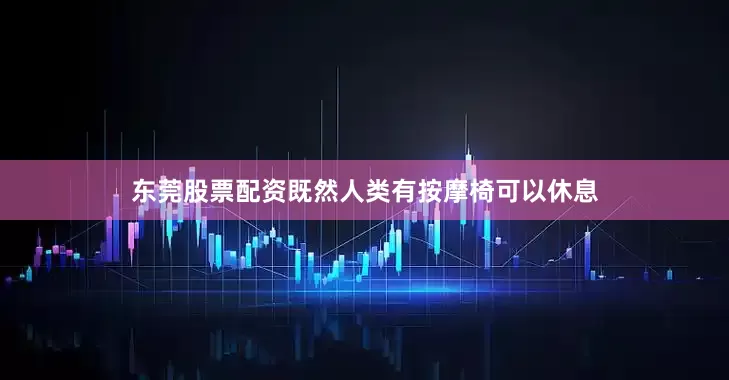 东莞股票配资既然人类有按摩椅可以休息