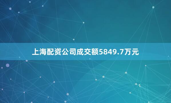 上海配资公司成交额5849.7万元
