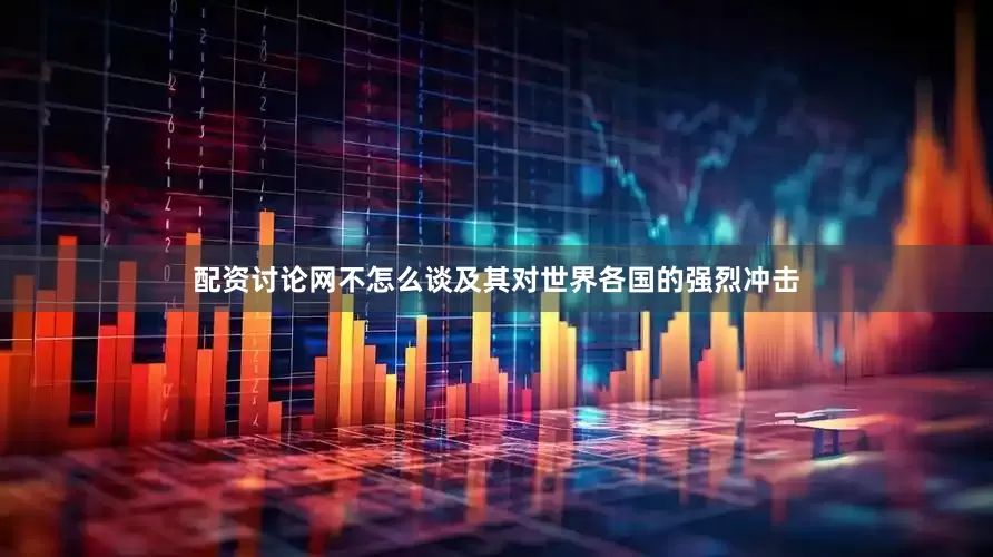 配资讨论网不怎么谈及其对世界各国的强烈冲击