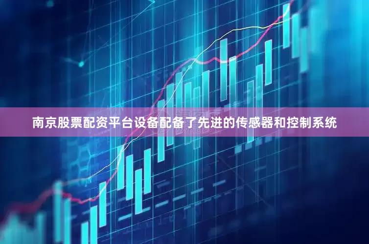 南京股票配资平台设备配备了先进的传感器和控制系统
