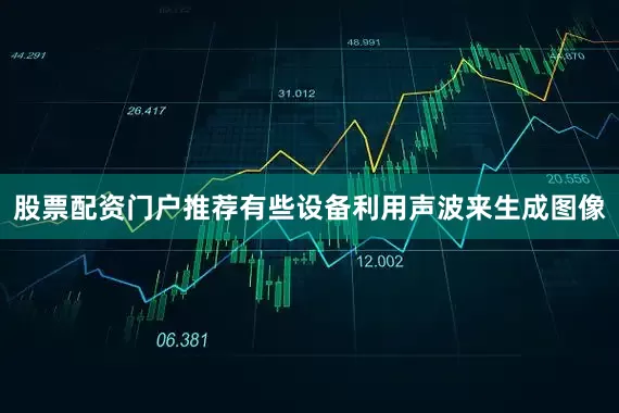 股票配资门户推荐有些设备利用声波来生成图像