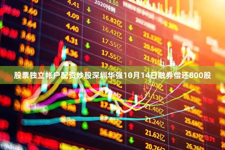 股票独立帐户配资炒股深圳华强10月14日融券偿还800股