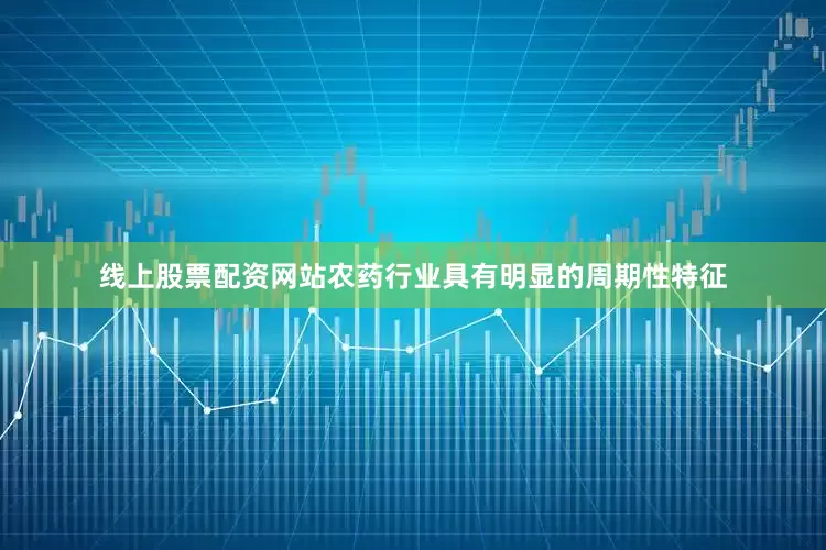 线上股票配资网站农药行业具有明显的周期性特征