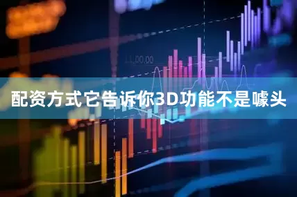 配资方式它告诉你3D功能不是噱头