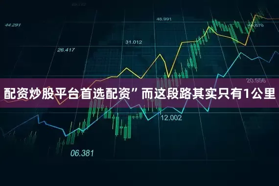配资炒股平台首选配资”而这段路其实只有1公里