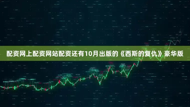 配资网上配资网站配资还有10月出版的《西斯的复仇》豪华版