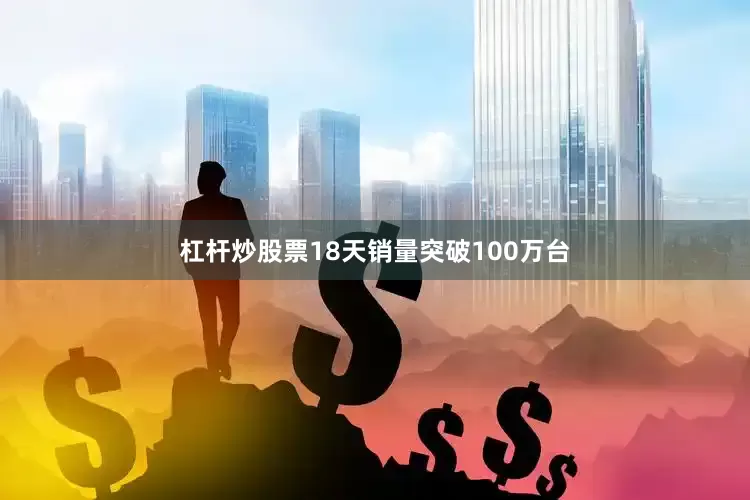 杠杆炒股票18天销量突破100万台