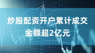炒股配资开户累计成交金额超2亿元