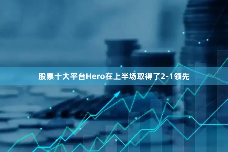 股票十大平台Hero在上半场取得了2-1领先