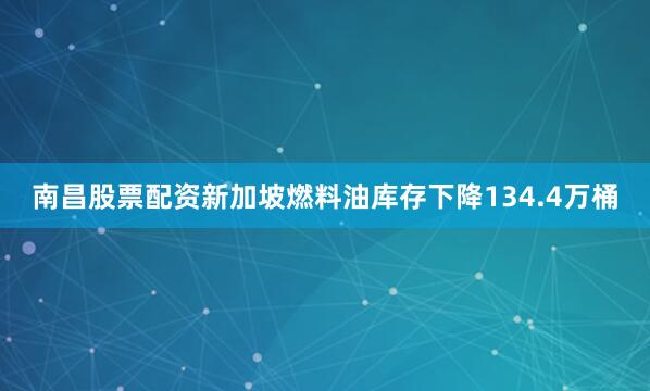 南昌股票配资新加坡燃料油库存下降134.4万桶
