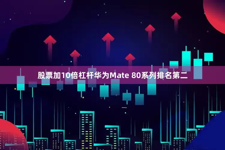 股票加10倍杠杆华为Mate 80系列排名第二