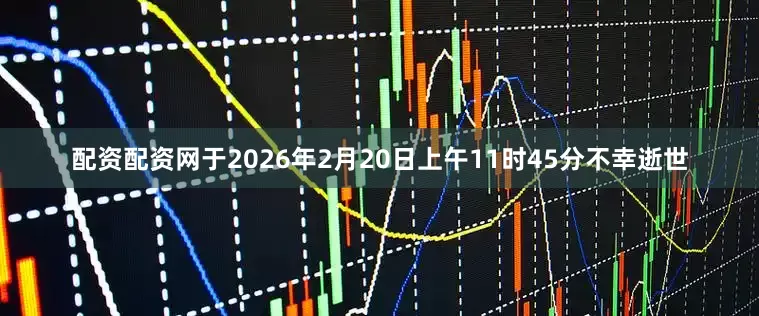 配资配资网于2026年2月20日上午11时45分不幸逝世